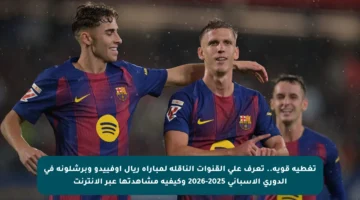 تغطية قوية.. تعرف على القنوات الناقلة لمباراة ريال أوفييدو وبرشلونة في الدوري الإسباني 2025-2026 وكيفية مشاهدتها عبر الإنترنت